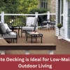Why Composite Decking is Ideal for Low-Maintenance Outdoor Living
